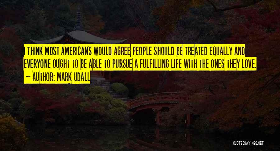 Mark Udall Quotes: I Think Most Americans Would Agree People Should Be Treated Equally And Everyone Ought To Be Able To Pursue A