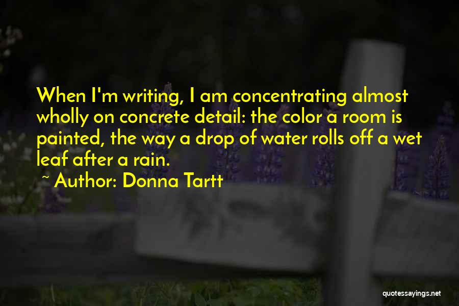 Donna Tartt Quotes: When I'm Writing, I Am Concentrating Almost Wholly On Concrete Detail: The Color A Room Is Painted, The Way A