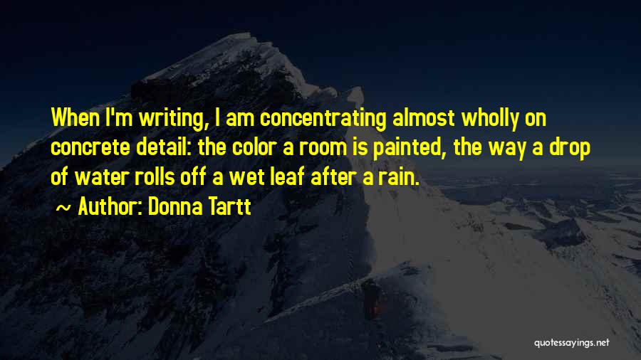Donna Tartt Quotes: When I'm Writing, I Am Concentrating Almost Wholly On Concrete Detail: The Color A Room Is Painted, The Way A
