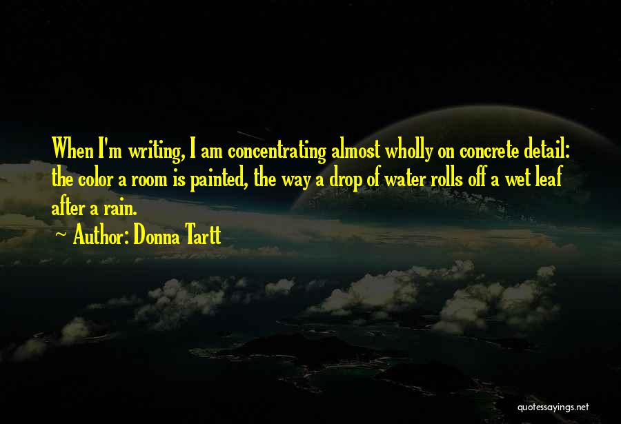 Donna Tartt Quotes: When I'm Writing, I Am Concentrating Almost Wholly On Concrete Detail: The Color A Room Is Painted, The Way A
