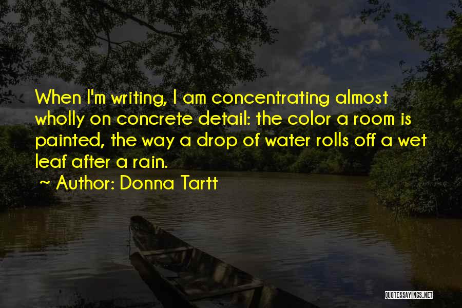 Donna Tartt Quotes: When I'm Writing, I Am Concentrating Almost Wholly On Concrete Detail: The Color A Room Is Painted, The Way A