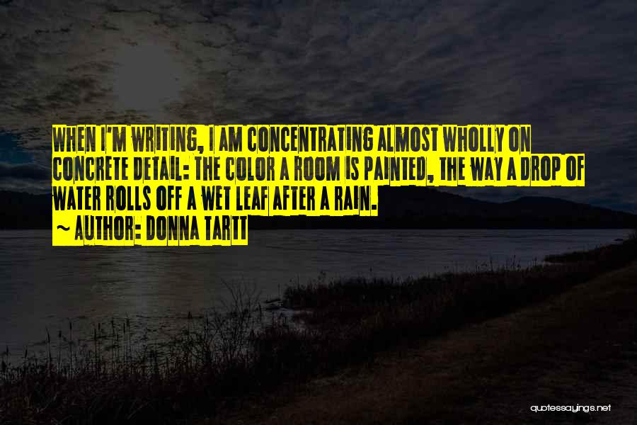 Donna Tartt Quotes: When I'm Writing, I Am Concentrating Almost Wholly On Concrete Detail: The Color A Room Is Painted, The Way A