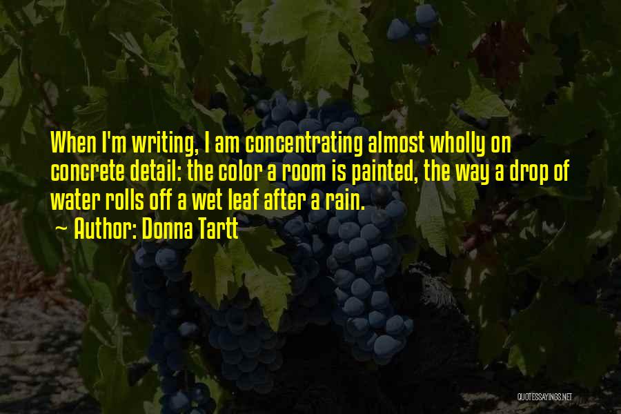Donna Tartt Quotes: When I'm Writing, I Am Concentrating Almost Wholly On Concrete Detail: The Color A Room Is Painted, The Way A