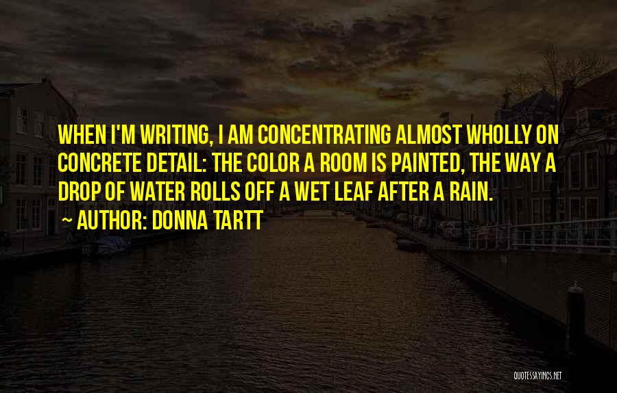 Donna Tartt Quotes: When I'm Writing, I Am Concentrating Almost Wholly On Concrete Detail: The Color A Room Is Painted, The Way A
