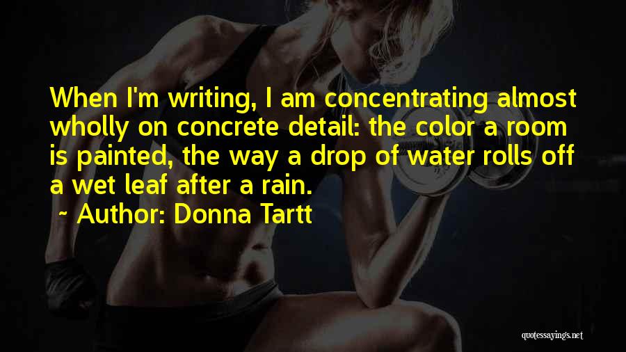 Donna Tartt Quotes: When I'm Writing, I Am Concentrating Almost Wholly On Concrete Detail: The Color A Room Is Painted, The Way A