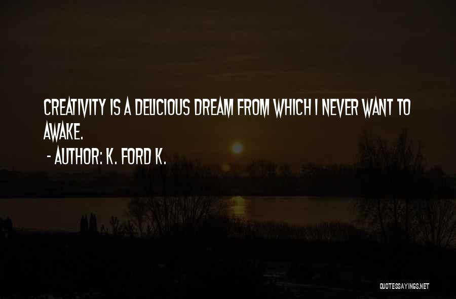K. Ford K. Quotes: Creativity Is A Delicious Dream From Which I Never Want To Awake.
