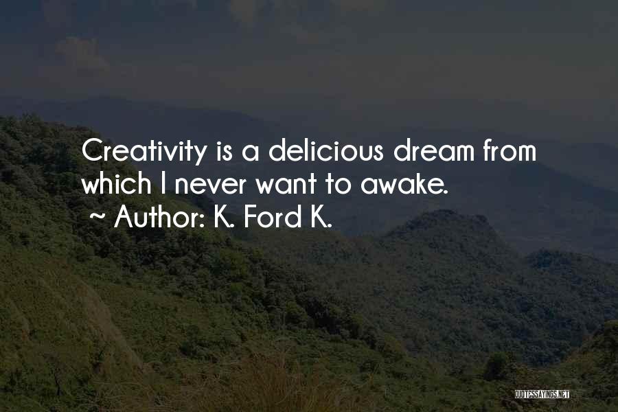 K. Ford K. Quotes: Creativity Is A Delicious Dream From Which I Never Want To Awake.