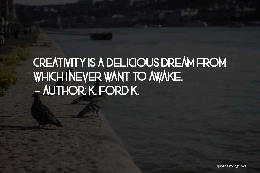 K. Ford K. Quotes: Creativity Is A Delicious Dream From Which I Never Want To Awake.