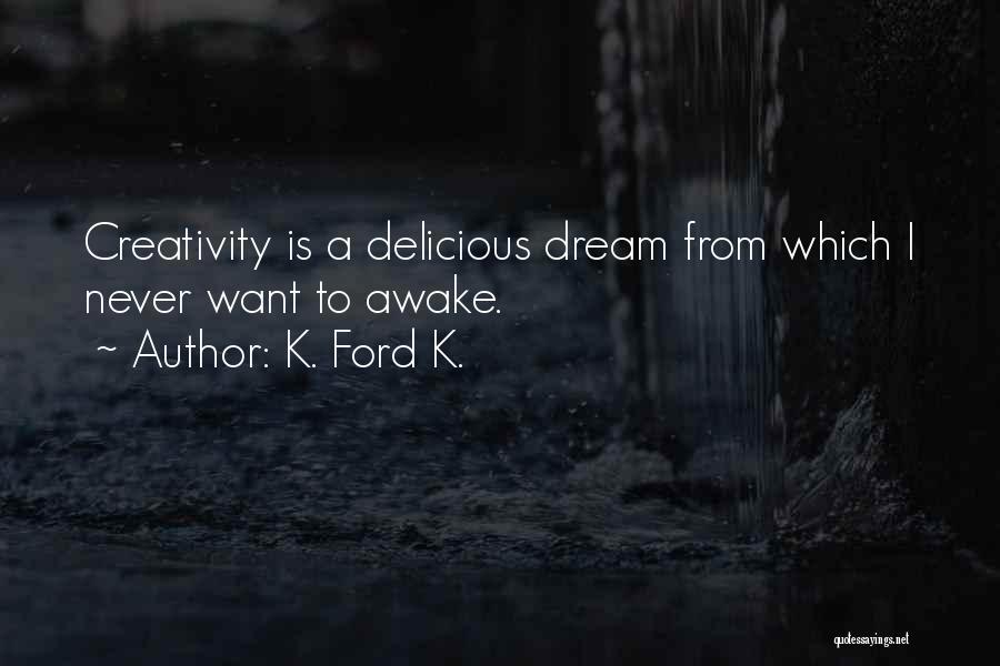 K. Ford K. Quotes: Creativity Is A Delicious Dream From Which I Never Want To Awake.