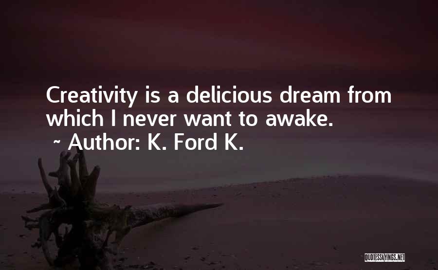 K. Ford K. Quotes: Creativity Is A Delicious Dream From Which I Never Want To Awake.
