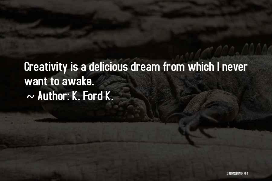 K. Ford K. Quotes: Creativity Is A Delicious Dream From Which I Never Want To Awake.