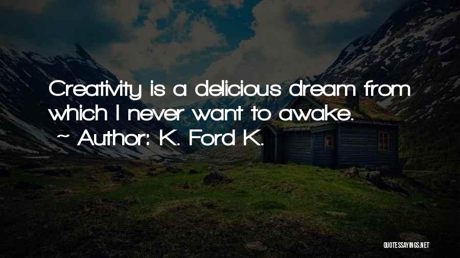 K. Ford K. Quotes: Creativity Is A Delicious Dream From Which I Never Want To Awake.