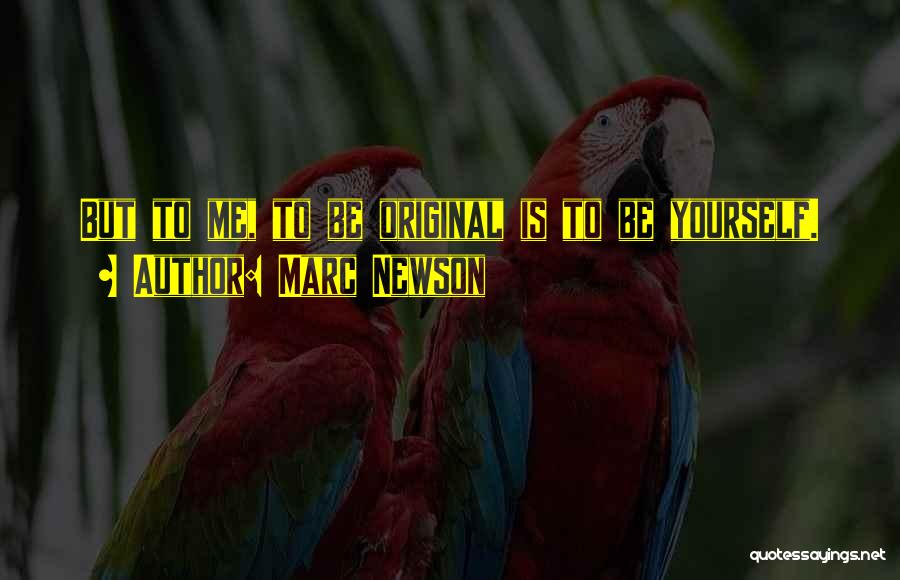 Marc Newson Quotes: But To Me, To Be Original Is To Be Yourself.