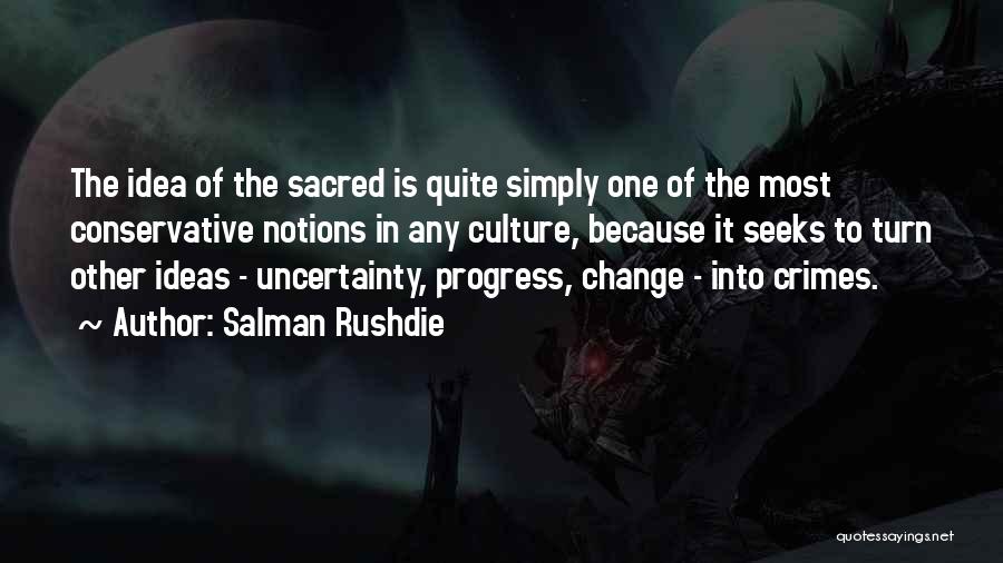 Salman Rushdie Quotes: The Idea Of The Sacred Is Quite Simply One Of The Most Conservative Notions In Any Culture, Because It Seeks