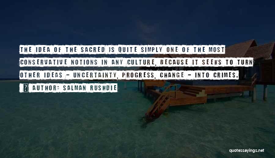 Salman Rushdie Quotes: The Idea Of The Sacred Is Quite Simply One Of The Most Conservative Notions In Any Culture, Because It Seeks