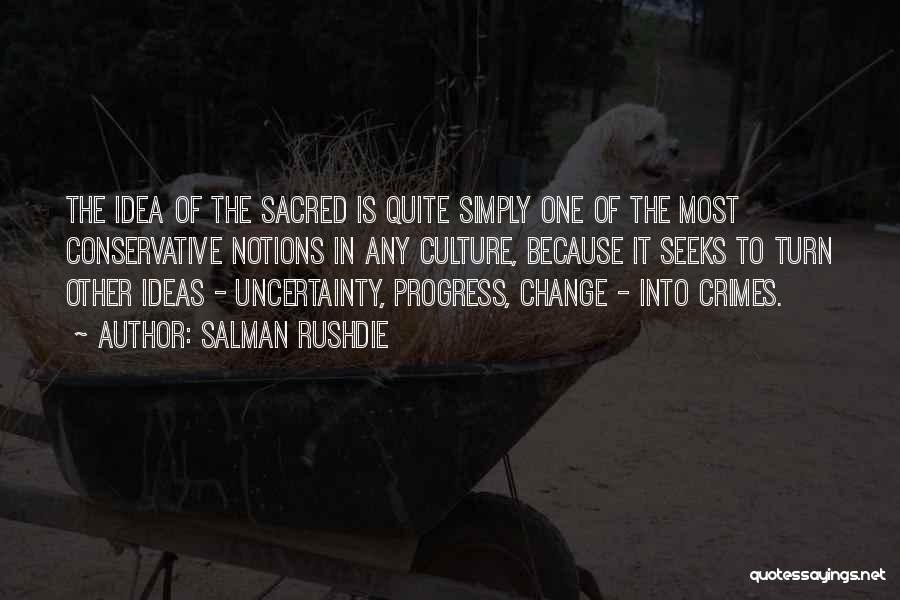 Salman Rushdie Quotes: The Idea Of The Sacred Is Quite Simply One Of The Most Conservative Notions In Any Culture, Because It Seeks