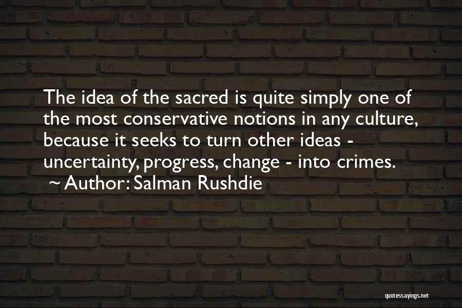 Salman Rushdie Quotes: The Idea Of The Sacred Is Quite Simply One Of The Most Conservative Notions In Any Culture, Because It Seeks