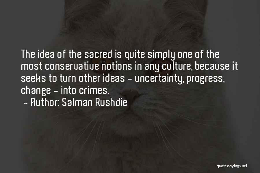 Salman Rushdie Quotes: The Idea Of The Sacred Is Quite Simply One Of The Most Conservative Notions In Any Culture, Because It Seeks