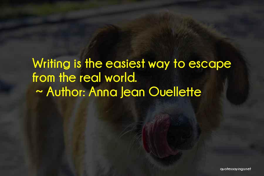 Anna Jean Ouellette Quotes: Writing Is The Easiest Way To Escape From The Real World.