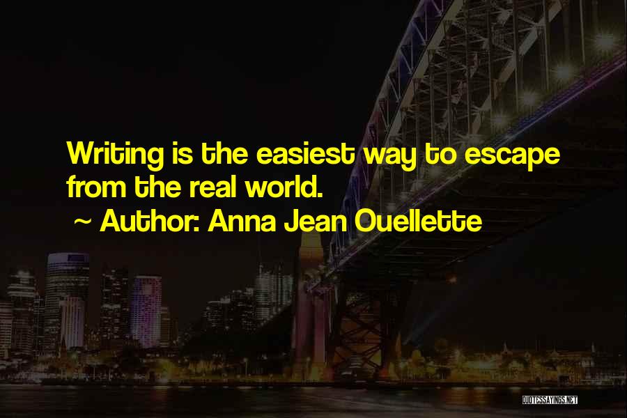 Anna Jean Ouellette Quotes: Writing Is The Easiest Way To Escape From The Real World.