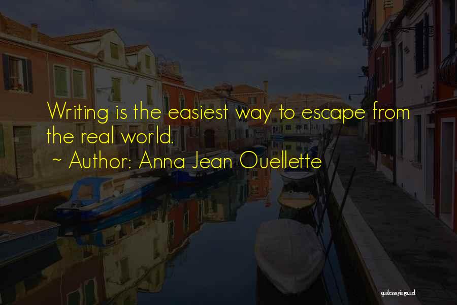 Anna Jean Ouellette Quotes: Writing Is The Easiest Way To Escape From The Real World.