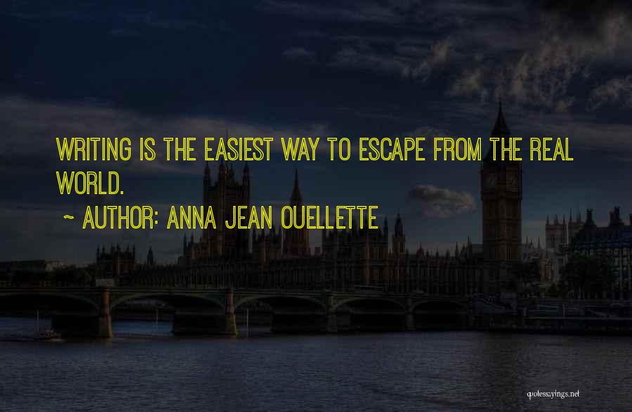 Anna Jean Ouellette Quotes: Writing Is The Easiest Way To Escape From The Real World.