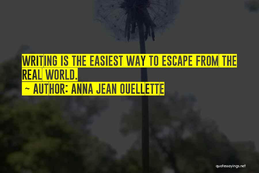 Anna Jean Ouellette Quotes: Writing Is The Easiest Way To Escape From The Real World.