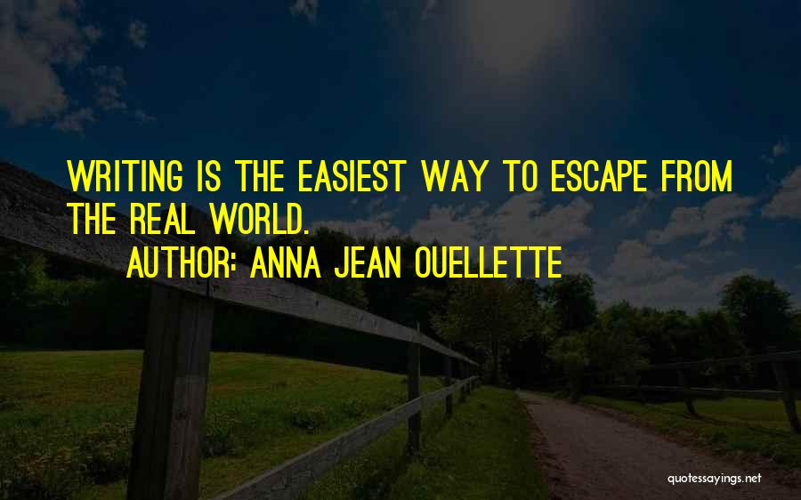 Anna Jean Ouellette Quotes: Writing Is The Easiest Way To Escape From The Real World.