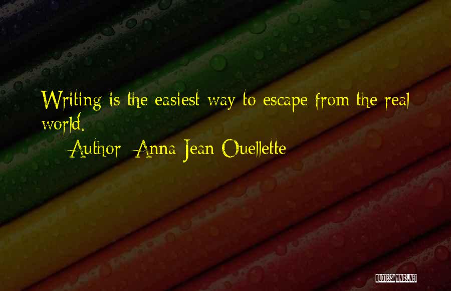 Anna Jean Ouellette Quotes: Writing Is The Easiest Way To Escape From The Real World.