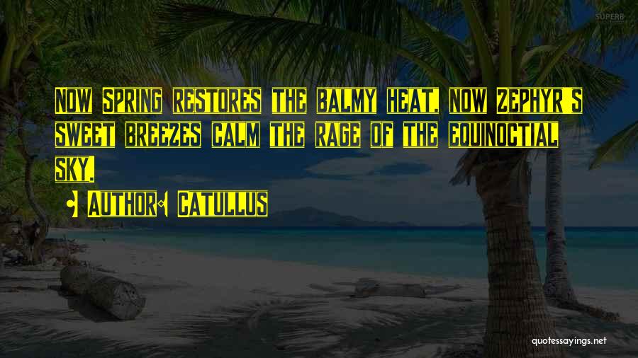 Catullus Quotes: Now Spring Restores The Balmy Heat, Now Zephyr's Sweet Breezes Calm The Rage Of The Equinoctial Sky.