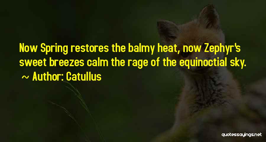 Catullus Quotes: Now Spring Restores The Balmy Heat, Now Zephyr's Sweet Breezes Calm The Rage Of The Equinoctial Sky.