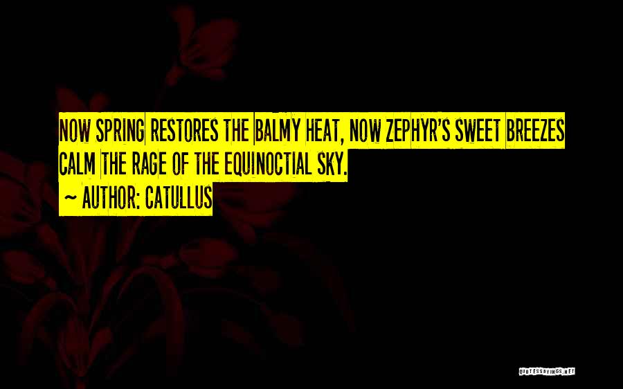 Catullus Quotes: Now Spring Restores The Balmy Heat, Now Zephyr's Sweet Breezes Calm The Rage Of The Equinoctial Sky.