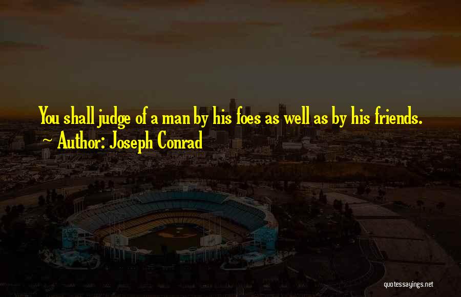 Joseph Conrad Quotes: You Shall Judge Of A Man By His Foes As Well As By His Friends.