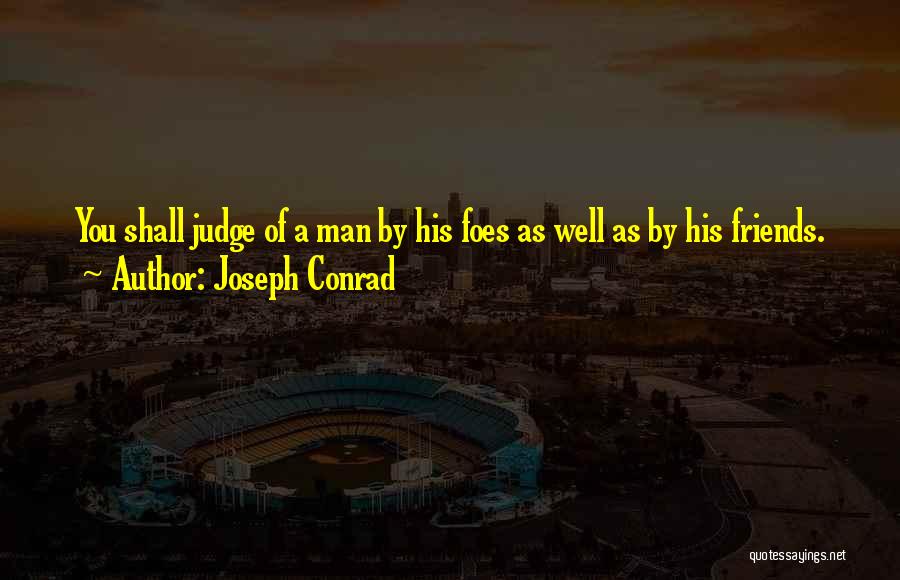 Joseph Conrad Quotes: You Shall Judge Of A Man By His Foes As Well As By His Friends.