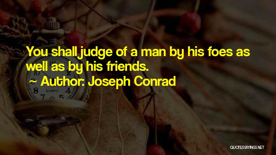 Joseph Conrad Quotes: You Shall Judge Of A Man By His Foes As Well As By His Friends.