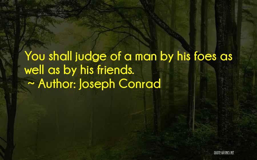 Joseph Conrad Quotes: You Shall Judge Of A Man By His Foes As Well As By His Friends.