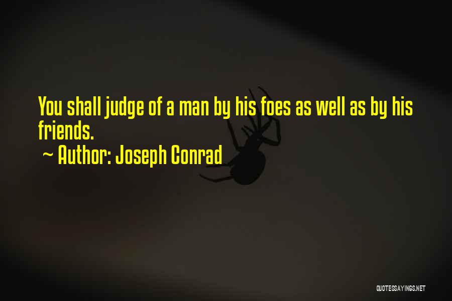 Joseph Conrad Quotes: You Shall Judge Of A Man By His Foes As Well As By His Friends.