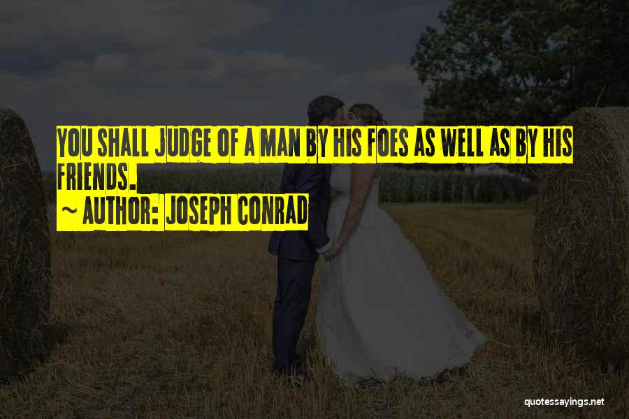 Joseph Conrad Quotes: You Shall Judge Of A Man By His Foes As Well As By His Friends.