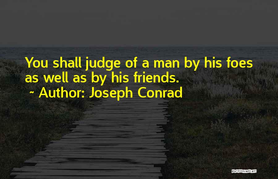 Joseph Conrad Quotes: You Shall Judge Of A Man By His Foes As Well As By His Friends.