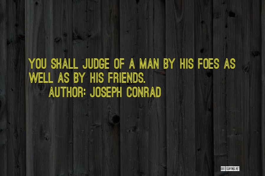 Joseph Conrad Quotes: You Shall Judge Of A Man By His Foes As Well As By His Friends.