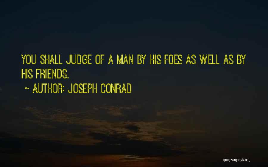 Joseph Conrad Quotes: You Shall Judge Of A Man By His Foes As Well As By His Friends.