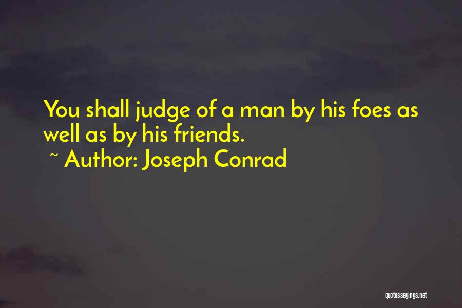 Joseph Conrad Quotes: You Shall Judge Of A Man By His Foes As Well As By His Friends.