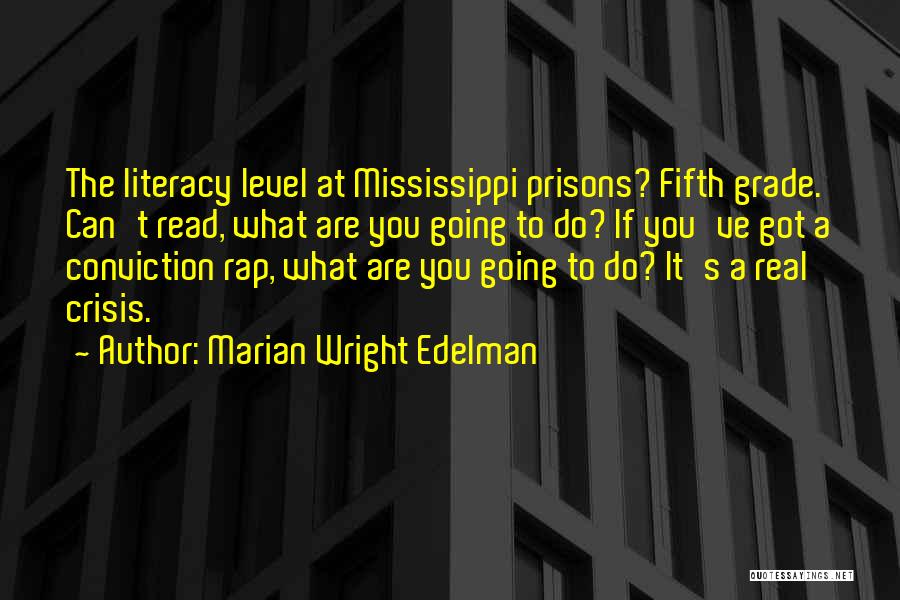 Marian Wright Edelman Quotes: The Literacy Level At Mississippi Prisons? Fifth Grade. Can't Read, What Are You Going To Do? If You've Got A
