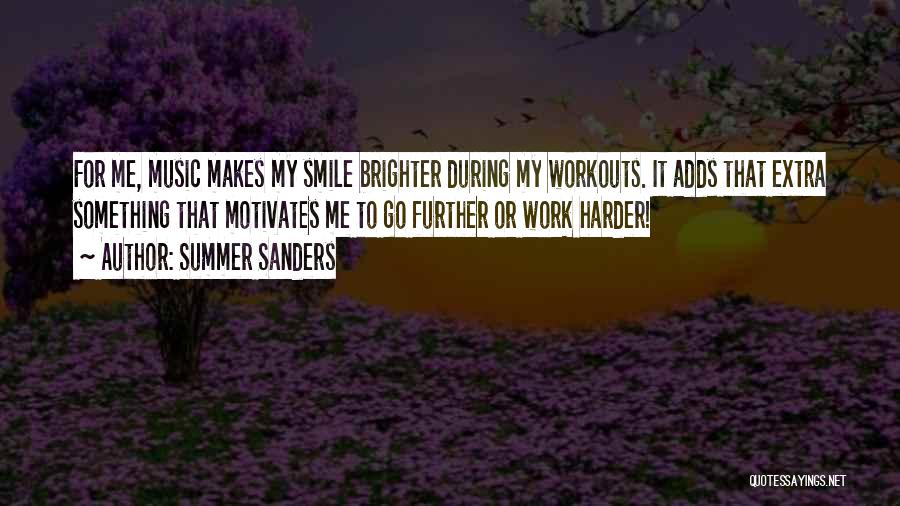 Summer Sanders Quotes: For Me, Music Makes My Smile Brighter During My Workouts. It Adds That Extra Something That Motivates Me To Go