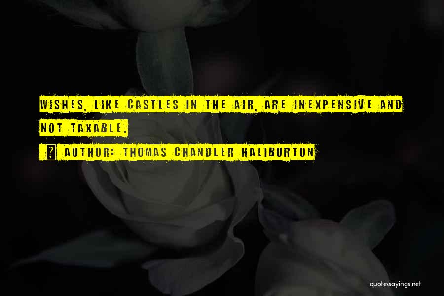 Thomas Chandler Haliburton Quotes: Wishes, Like Castles In The Air, Are Inexpensive And Not Taxable.