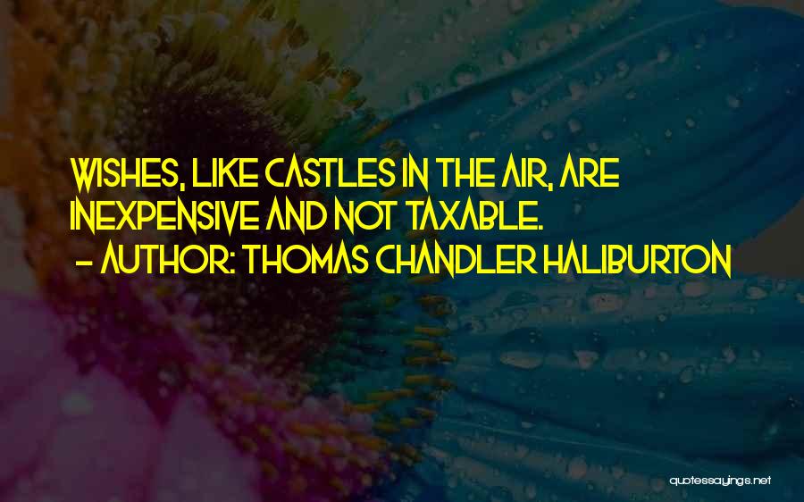 Thomas Chandler Haliburton Quotes: Wishes, Like Castles In The Air, Are Inexpensive And Not Taxable.