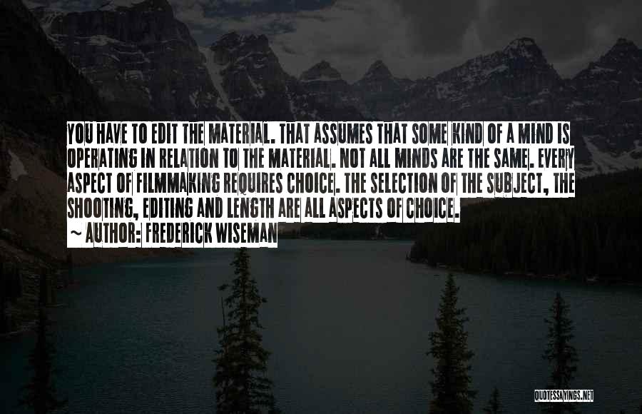 Frederick Wiseman Quotes: You Have To Edit The Material. That Assumes That Some Kind Of A Mind Is Operating In Relation To The