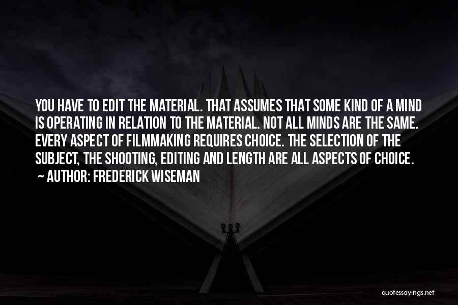 Frederick Wiseman Quotes: You Have To Edit The Material. That Assumes That Some Kind Of A Mind Is Operating In Relation To The