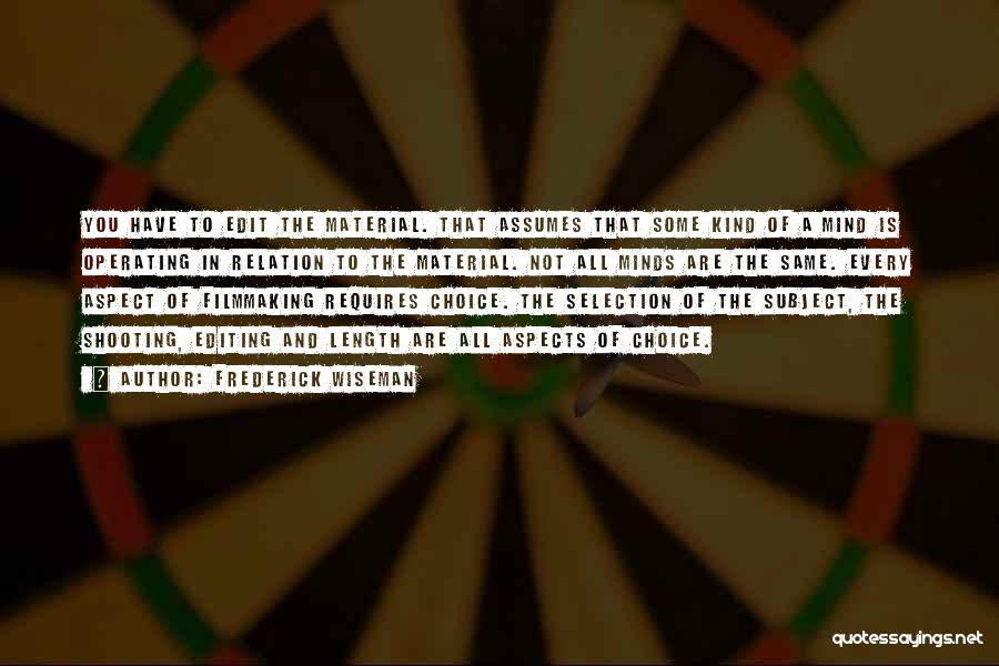 Frederick Wiseman Quotes: You Have To Edit The Material. That Assumes That Some Kind Of A Mind Is Operating In Relation To The