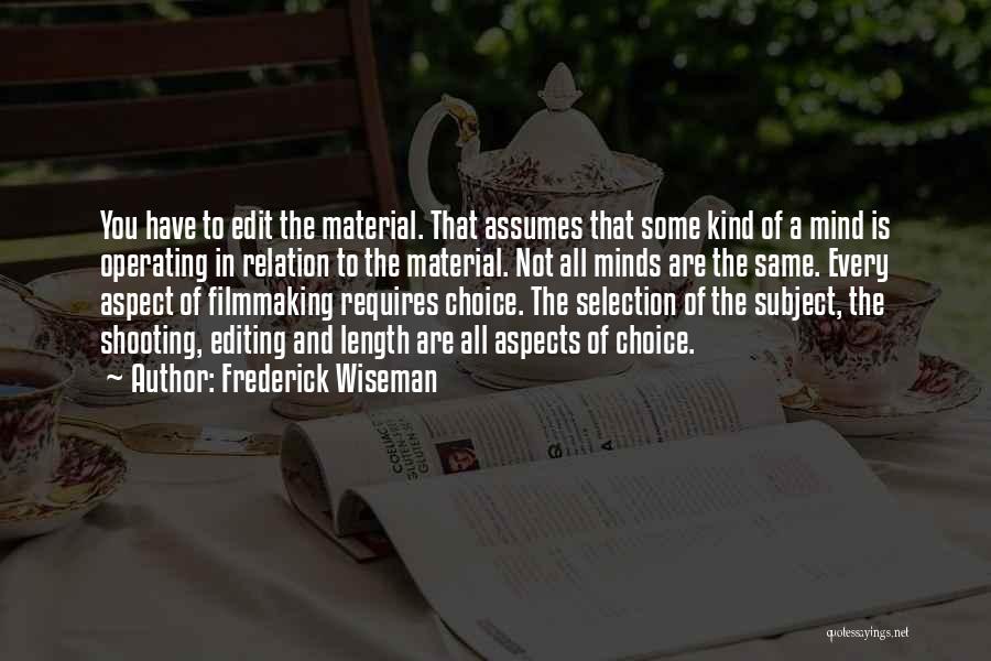 Frederick Wiseman Quotes: You Have To Edit The Material. That Assumes That Some Kind Of A Mind Is Operating In Relation To The